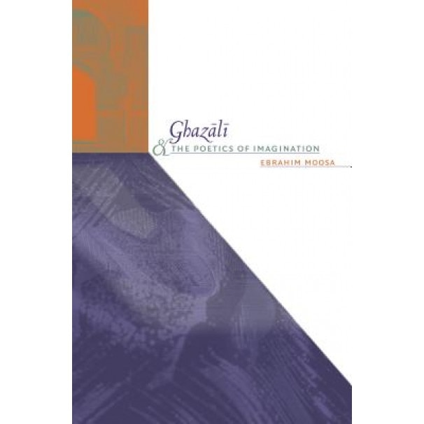 Ghazali and the Poetics of Imagination, Ebrahim Moosa (Author)