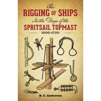 The Rigging of Ships: In the Days of the Spritsail Topmast, 1600-1720, R. C. Anderson The Rigging of Ships: In the Days of the Spritsail Topmast, 1600-1720, R. C. Anderson