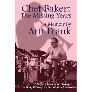 Chet Baker: The Missing Years: A Memoir by Artt Frank, Artt Frank (Author) Chet Baker: The Missing Years: A Memoir by Artt Frank, Artt Frank (Author)