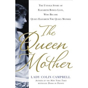 The Queen Mother: The Untold Story of Elizabeth Bowes Lyon, Who Became Queen Elizabeth the Queen Mother, Lady Colin Campbell (Author) The Queen Mother: The Untold Story of Elizabeth Bowes Lyon, Who Became Queen Elizabeth the Queen Mother, Lady Colin Campbell (Author)