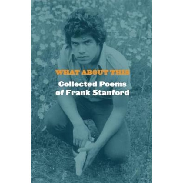 What about This: Collected Poems of Frank Stanford, Frank Stanford (Author)