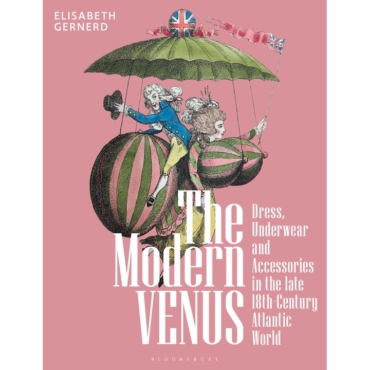 The Modern Venus: Dress, Underwear And Accessories In The Late 18th-century Atlantic World - Elisabeth Gernerd