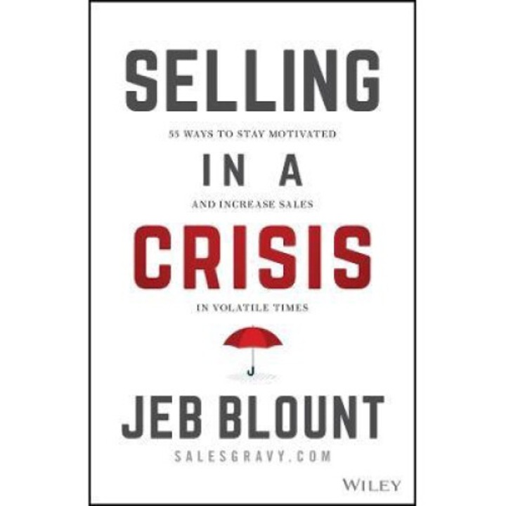 Selling In A Crisis: 55 Ways To Stay Motivated And Increase Sales In Volatile Times - Jeb Blount