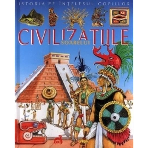 Istoria pe intelesul copiilor - Civilizatiile Soarelui