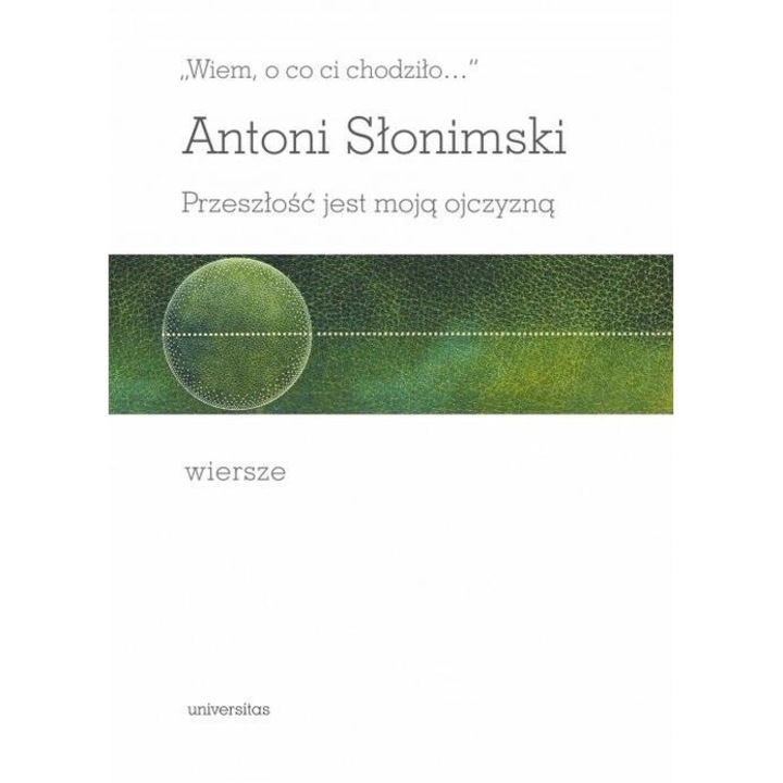 Wiem, o co ci chodzilo. Przeszlosc jest moja.., Antoni Slonimski, Universitas, 2023, hardcover