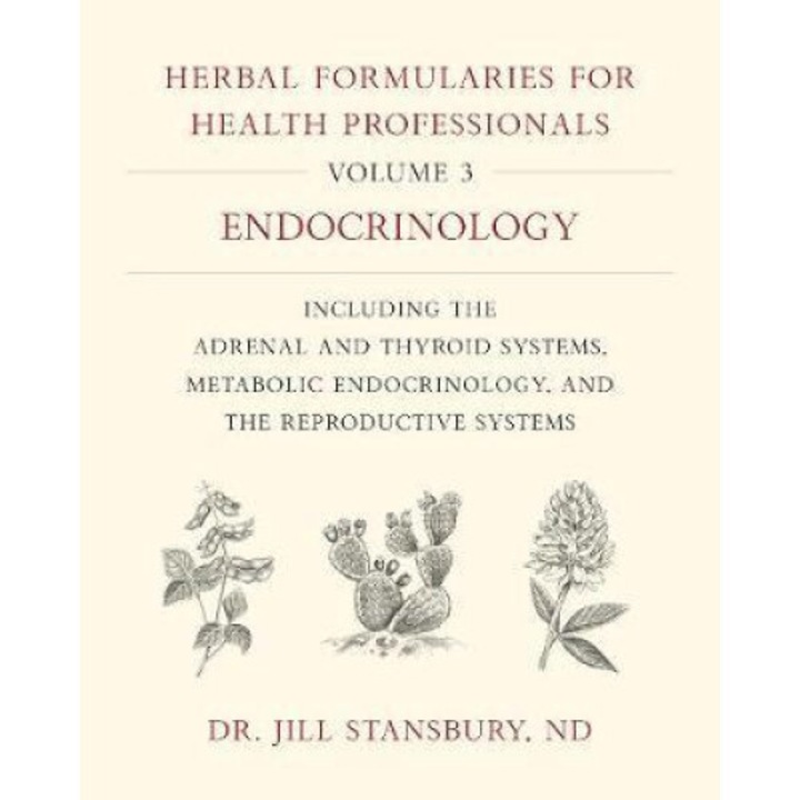 Herbal Formularies For Health Professionals, Volume 3: Endocrinology, Including The Adrenal And Thyroid Systems, Metabolic Endocrinology, And The Repr - Jill Stansbury