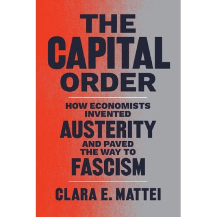 The Capital Order: How Economists Invented Austerity And Paved The Way To Fascism - Clara E. Mattei