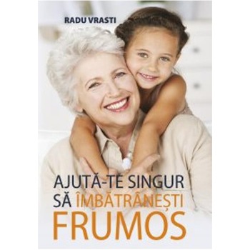 Ajuta-te singur sa imbatranesti frumos - Radu Vrasti Ajuta-te singur sa imbatranesti frumos - Radu Vrasti