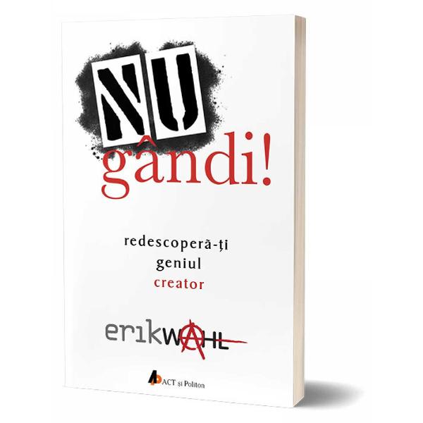 Nu gandi! Redescopera-ti geniul creator - Erik Wahl