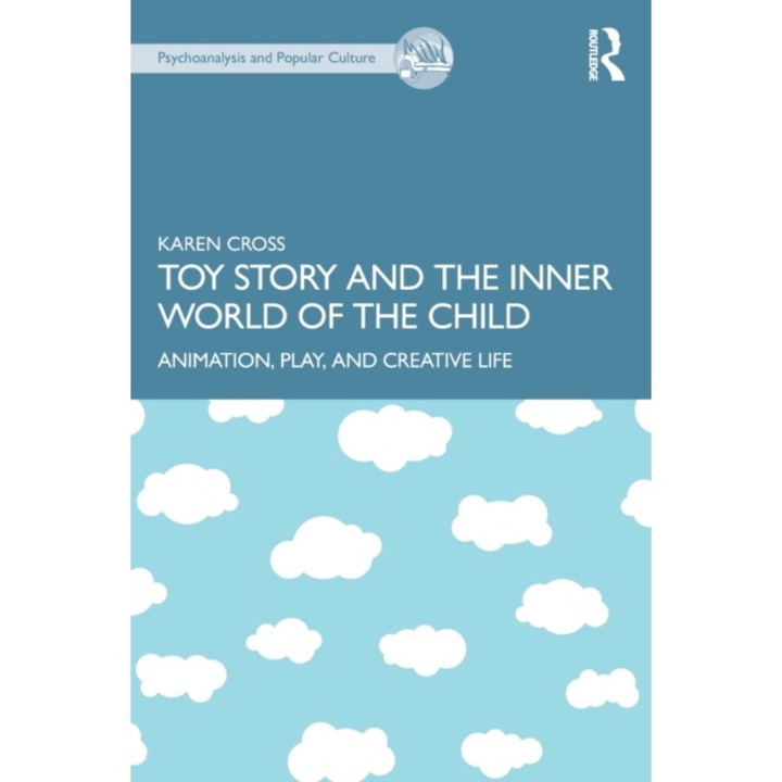 Toy Story And The Inner World Of The Child: Animation, Play, And Creative Life - Karen Cross