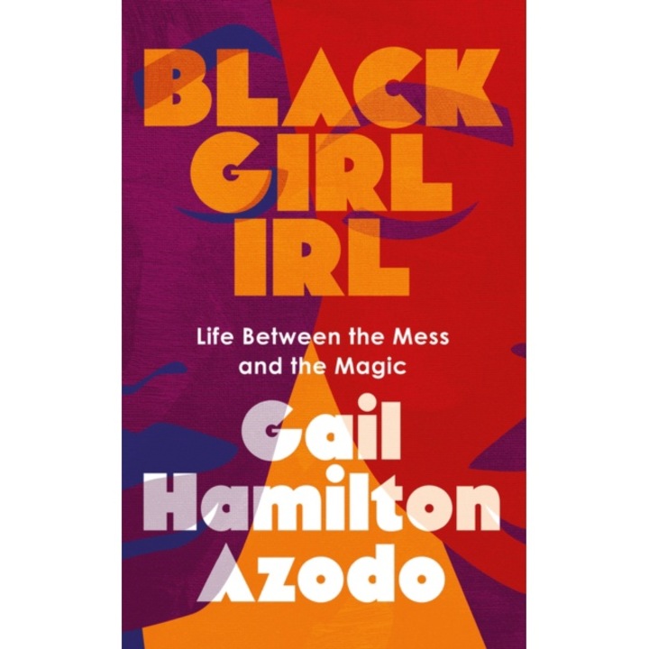 Black Girl Irl: Life Between The Mess And The Magic - Gail Hamilton Azodo