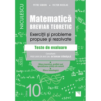 Matematica, clasa a X-a. Breviar teoretic. Exercitii si probleme propuse si rezolvate. Filiera teoretica, profilul real, specializarea stiinte ale naturii / Filiera tehnologica - Petre Simion, Victor Nicolae Matematica, clasa a X-a. Breviar teoretic. Exercitii si probleme propuse si rezolvate. Filiera teoretica, profilul real, specializarea stiinte ale naturii / Filiera tehnologica - Petre Simion, Victor Nicolae