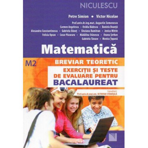 Matematica. Breviar teoretic. Exercitii si teste de evaluare pentru BACALAUREAT – M2 - Petre Simion, Victor Nicolae si colectiv