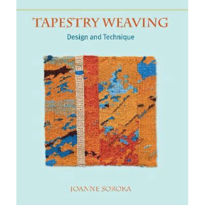 Tapestry Weaving: Design And Technique - Joanne Soroka