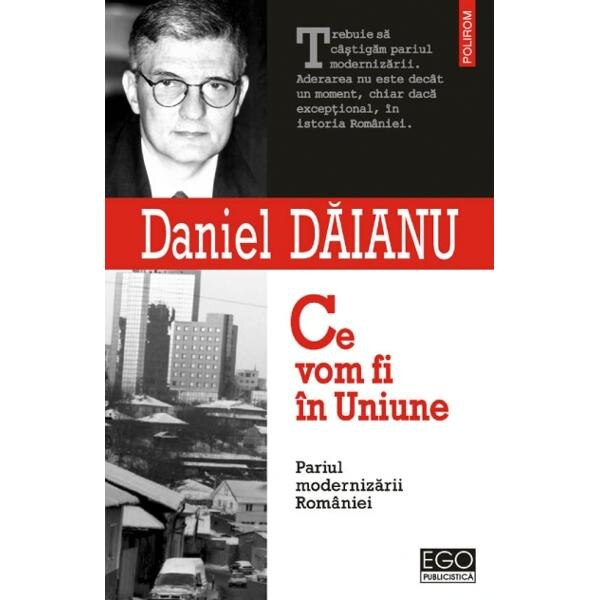 Ce Vom Fi In Uniune - Pariul Modernizarii Romaniei - Daniel Daianu