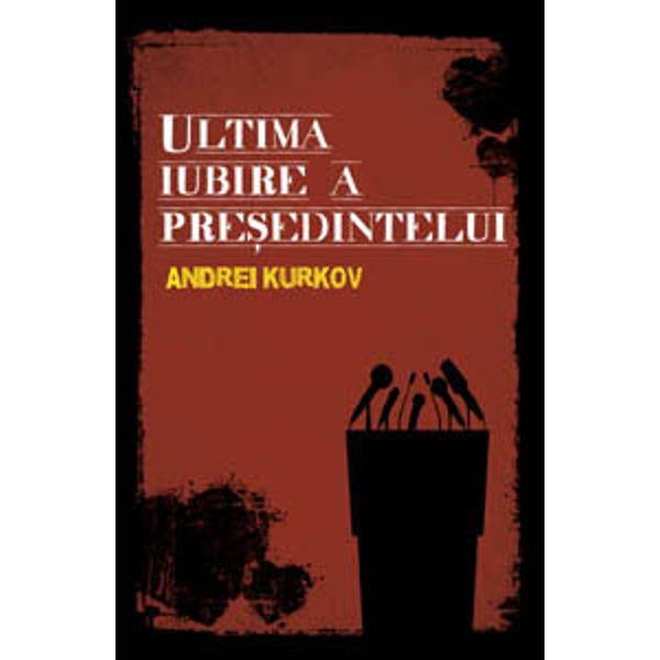 Ultima iubire a presedintelui - Andrei Kurkov