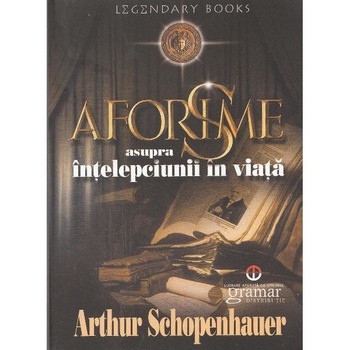 Aforisme asupra intelepciunii in viata - Arthur Schopenhauer Aforisme asupra intelepciunii in viata - Arthur Schopenhauer