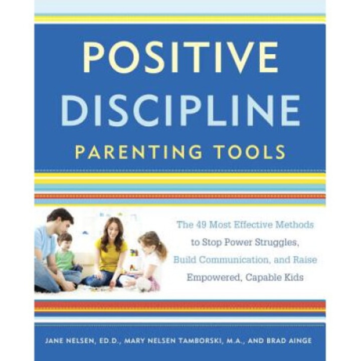 Positive Discipline Parenting Tools: The 49 Most Effective Methods To Stop Power Struggles, Build Communication, And Raise Empowered, Capable Kids - Jane Nelsen