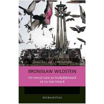 Un trecut care se incapataneaza sa nu mai treaca - Bronislaw Wildstein Un trecut care se incapataneaza sa nu mai treaca - Bronislaw Wildstein