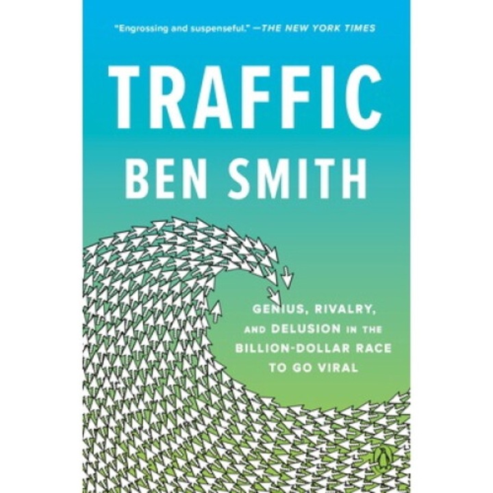 Traffic: Genius, Rivalry, And Delusion In The Billion-dollar Race To Go Viral - Ben Smith 9780593299777