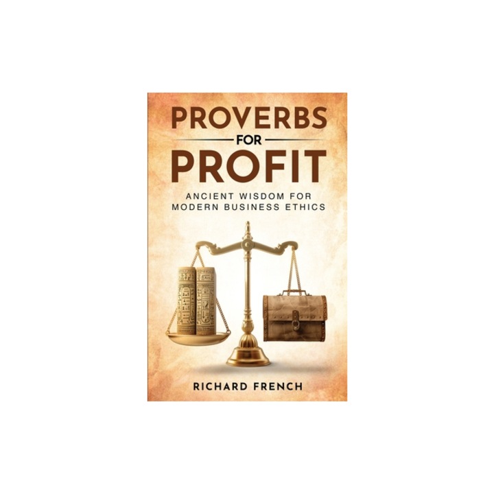 Proverbs for Profit Ancient Wisdom for Modern Business Ethics, Richard French