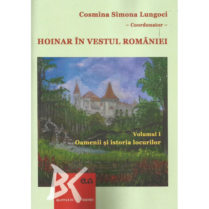 Hoinar in vestul Romaniei. Oamenii si istoria locurilor volumul I, Cosmina Simona Lungoci