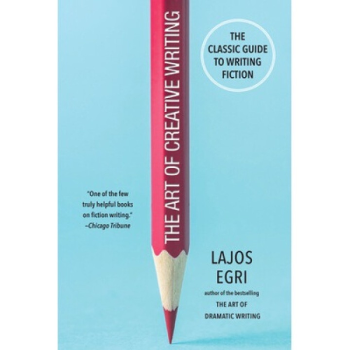 The Art Of Creative Writing: The Classic Guide To Writing Fiction - Lajos Egri