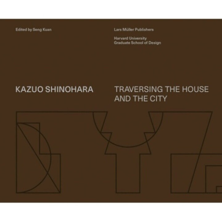 Kazuo Shinohara: Traversing The House And The City - Kazuo Shinohara