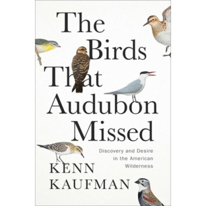 The Birds That Audubon Missed: Discovery And Desire In The American Wilderness - Kenn Kaufman