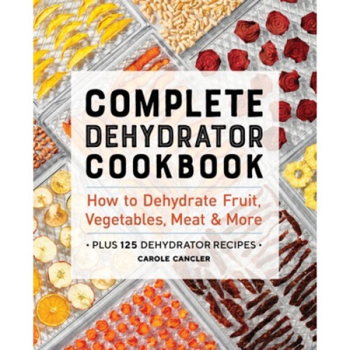 Complete Dehydrator Cookbook: How To Dehydrate Fruit, Vegetables, Meat & More - Carole Cancler
