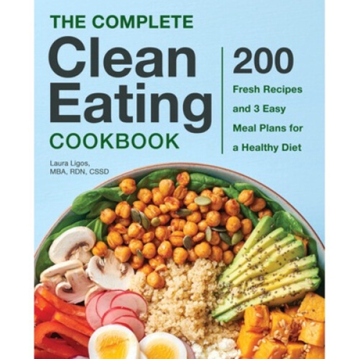 The Complete Clean Eating Cookbook: 200 Fresh Recipes And 3 Easy Meal Plans For A Healthy Diet - Laura Ligos
