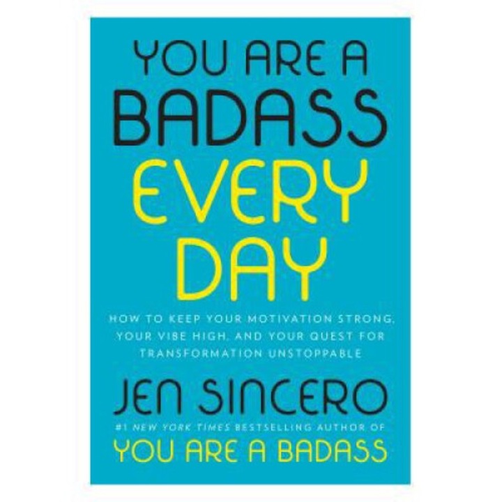You Are A Badass Every Day: How To Keep Your Motivation Strong, Your Vibe High, And Your Quest For Transformation Unstoppable - Jen Sincero
