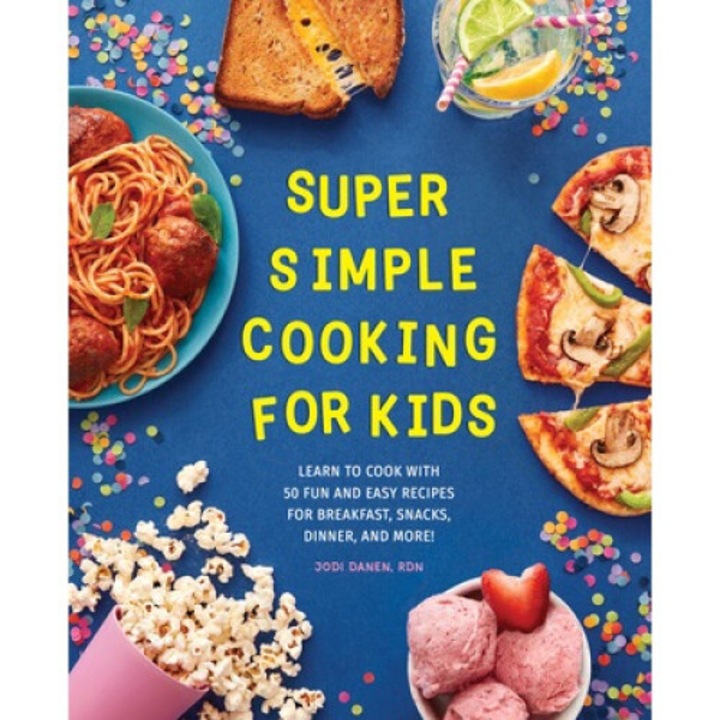 Super Simple Cooking For Kids: Learn To Cook With 50 Fun And Easy Recipes For Breakfast, Snacks, Dinner, And More! - Jodi Danen