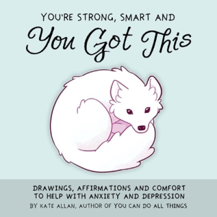 You're Strong, Smart, And You Got This: Drawings, Affirmations, And Comfort To Help With Anxiety And Depression (art Therapy, For Fans Of You Can Do A - Kate Allan