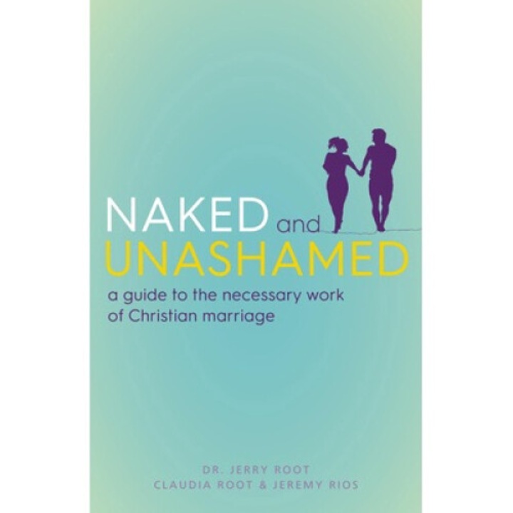 Naked And Unashamed: A Guide To The Necessary Work Of Christian Marriage - Jerry Root