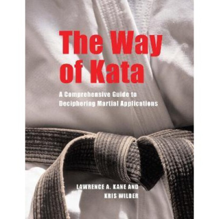 The Way Of Kata: A Comprehensive Guide To Deciphering Martial Applications - Lawrence A. Kane