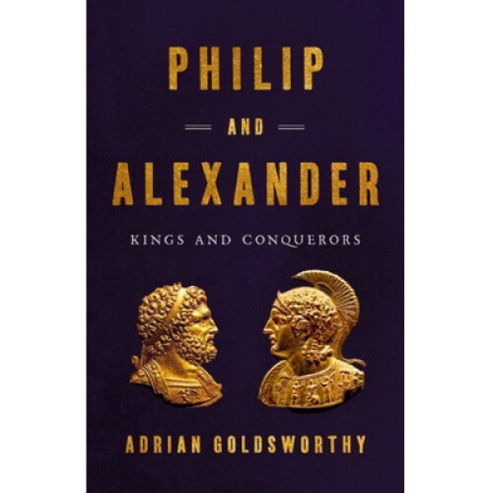 Philip And Alexander: Kings And Conquerors - Adrian Goldsworthy