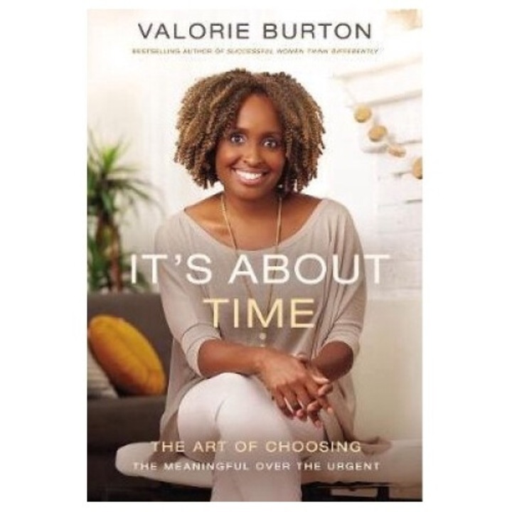 It's About Time: The Art Of Choosing The Meaningful Over The Urgent - Valorie Burton
