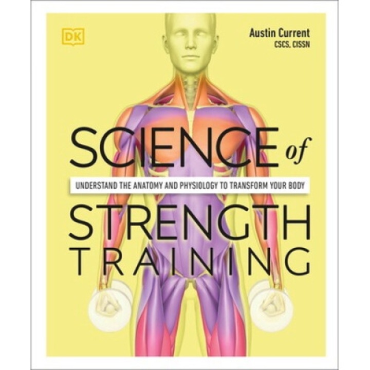 Science Of Strength Training: Understand The Anatomy And Physiology To Transform Your Body - Austin Current