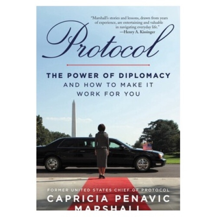 Protocol: The Power Of Diplomacy And How To Make It Work For You. - Capricia Penavic Marshall
