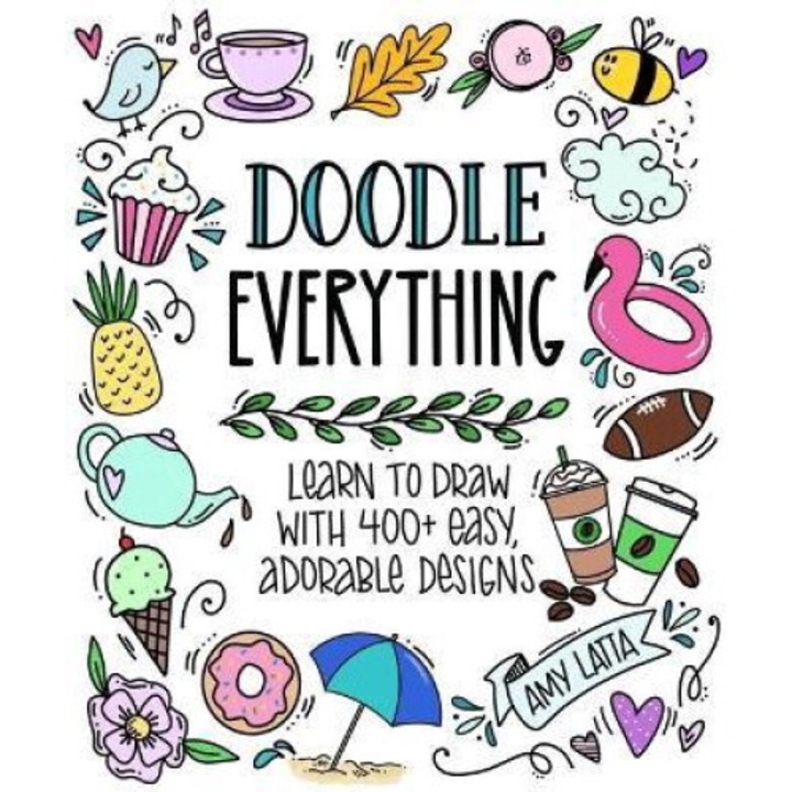 Doodle Everything!: Learn To Draw With 400+ Easy, Adorable Designs - Amy Latta