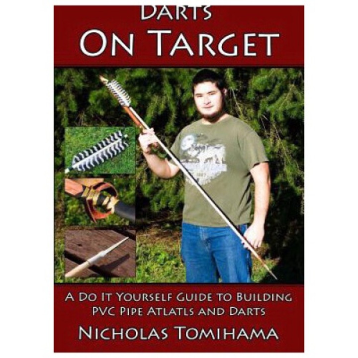 Darts On Target - Pvc Atlatls: A Do It Yourself Guide To Building Pvc Pipe Atlatls And Darts - Nicholas Tomihama