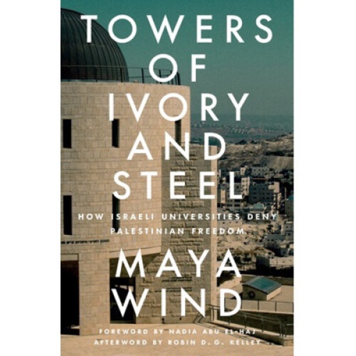 Towers Of Ivory And Steel: How Israeli Universities Deny Palestinian Freedom - Maya Wind
