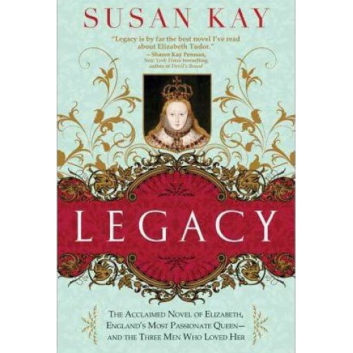 Legacy: The Acclaimed Novel Of Elizabeth, England's Most Passionate Queen -- And The Three Men Who Loved Her - Susan Kay