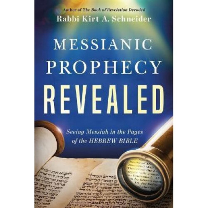 Messianic Prophecy Revealed: Seeing Messiah In The Pages Of The Hebrew Bible - Rabbi Kirt A. Schneider