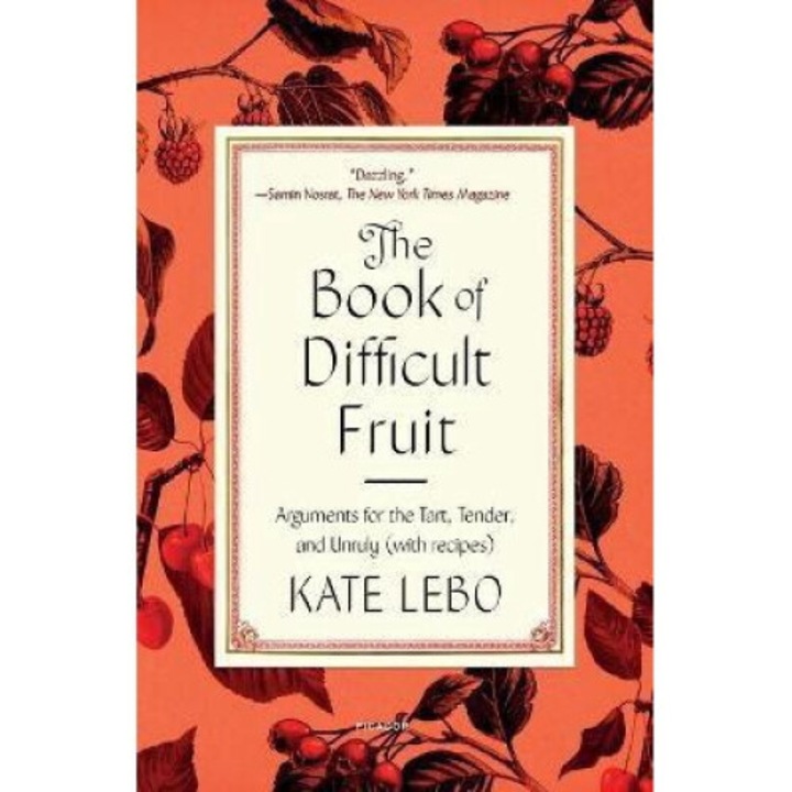 The Book Of Difficult Fruit: Arguments For The Tart, Tender, And Unruly (with Recipes) - Kate Lebo 9781250829474