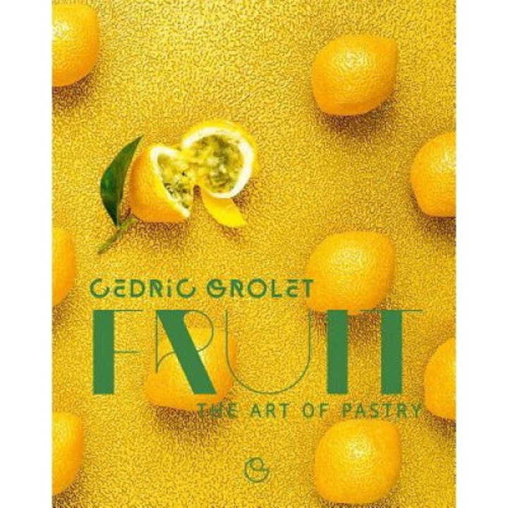 Fruit: The Art Of Pastry - Cedric Ramadier - Cedric Grolet