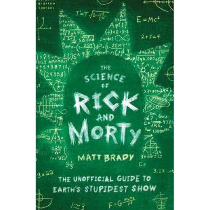 The Science Of Rick And Morty: The Unofficial Guide To Earth's Stupidest Show - Matt Brady