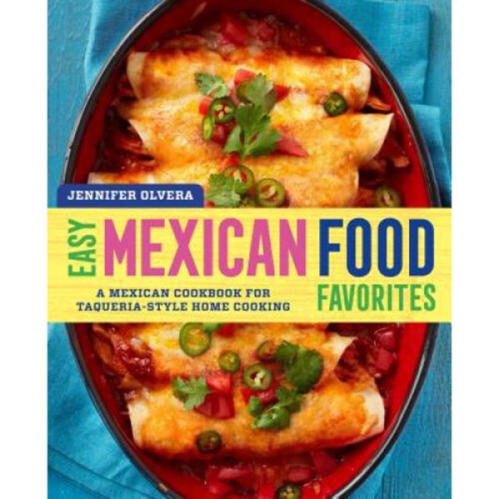 Easy Mexican Food Favorites: A Mexican Cookbook For Taqueria-style Home Cooking - Jennifer Olvera