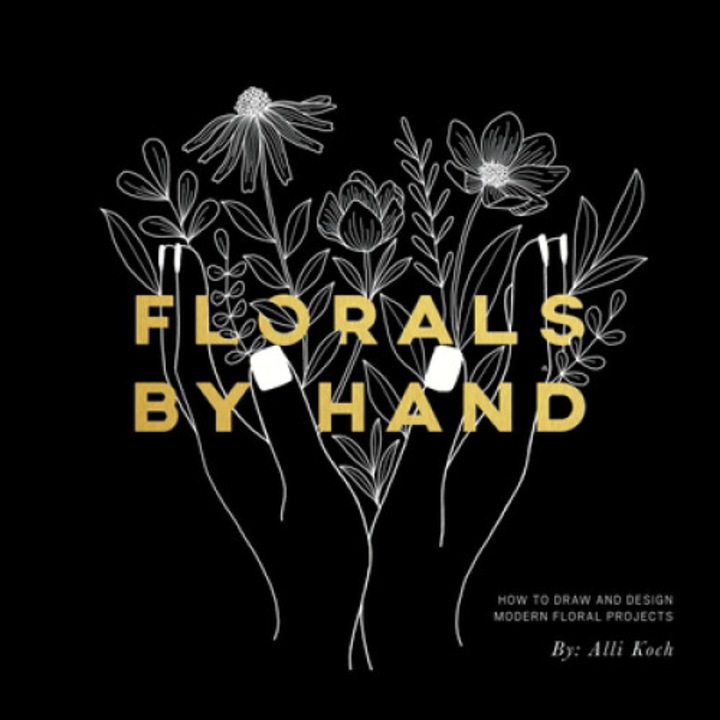 Florals By Hand: How To Draw And Design Modern Floral Projects - Alli Koch